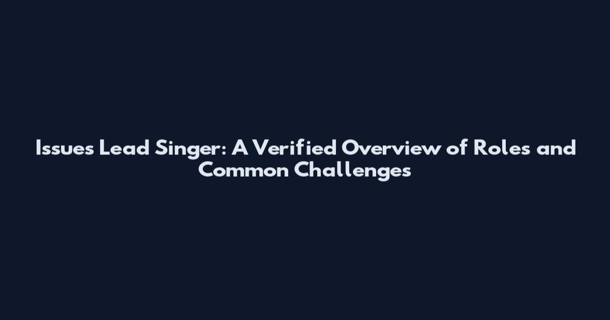 Issues Lead Singer: A Verified Overview of Roles and Common Challenges