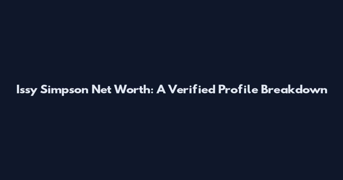 Issy Simpson Net Worth: A Verified Profile Breakdown