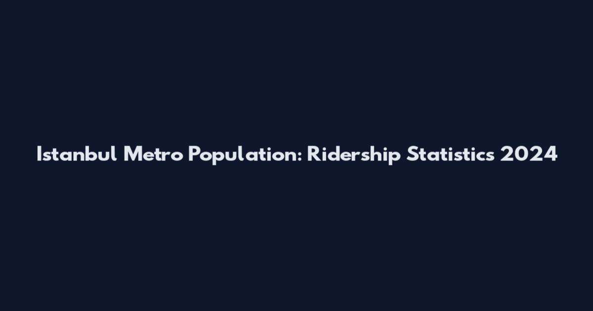 Istanbul Metro Population: Ridership Statistics 2024