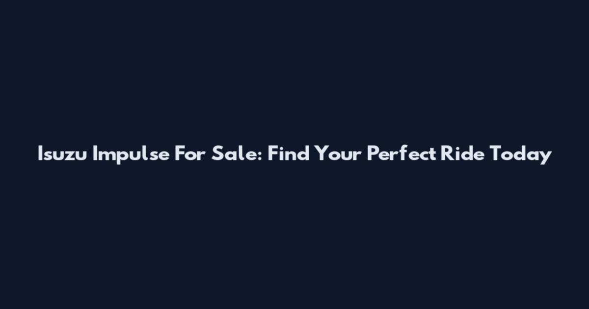 Isuzu Impulse For Sale: Find Your Perfect Ride Today