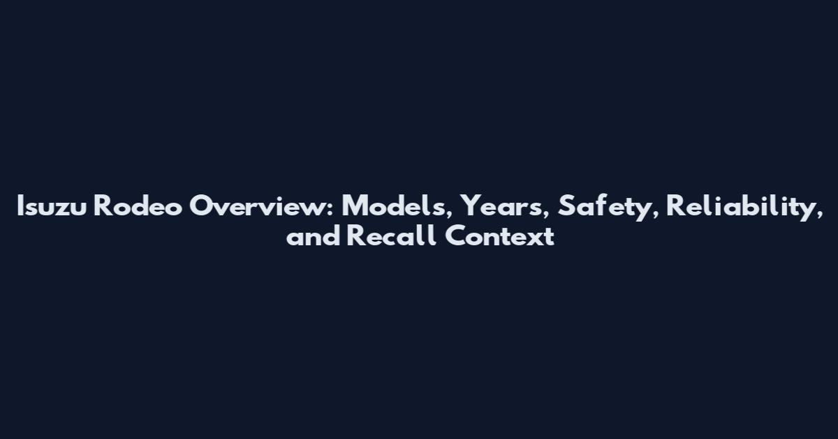 Isuzu Rodeo Overview: Models, Years, Safety, Reliability, and Recall Context