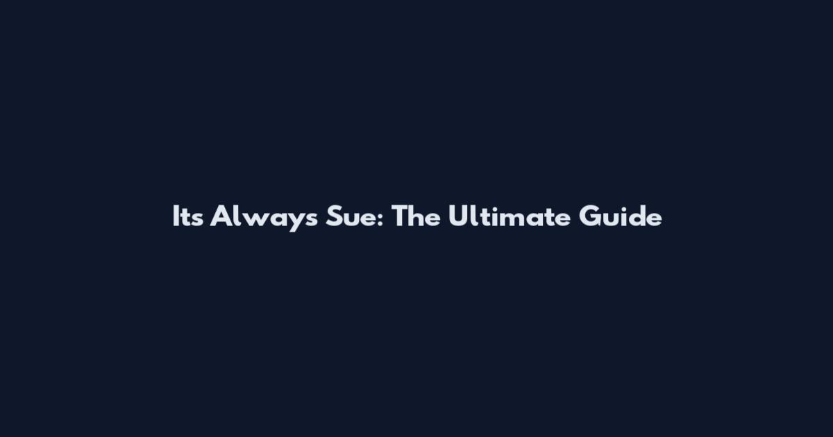 It's Always Sue: The Ultimate Guide