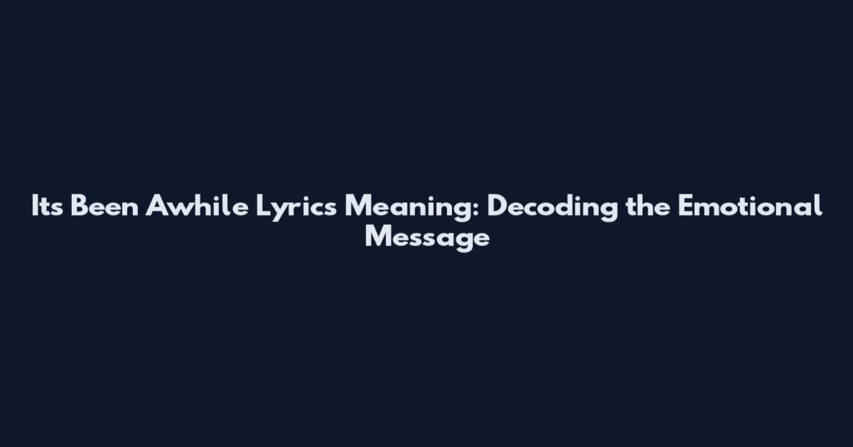 It's Been Awhile Lyrics Meaning: Decoding the Emotional Message