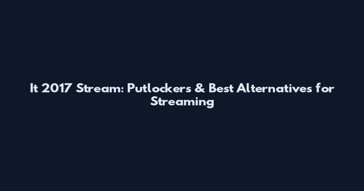 It 2017 Stream: Putlockers & Best Alternatives for Streaming