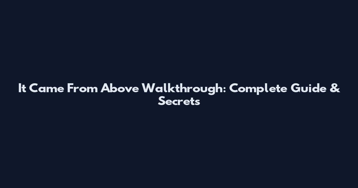 It Came From Above Walkthrough: Complete Guide & Secrets