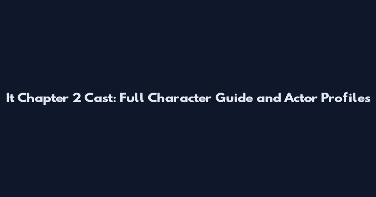 It Chapter 2 Cast: Full Character Guide and Actor Profiles
