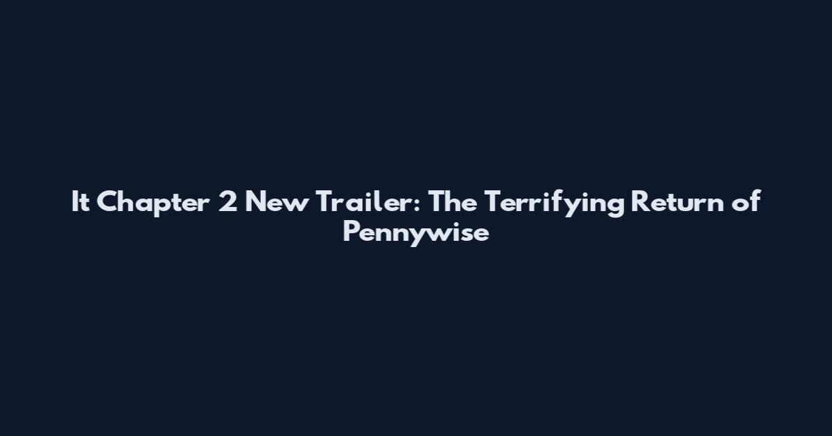 It Chapter 2 New Trailer: The Terrifying Return of Pennywise