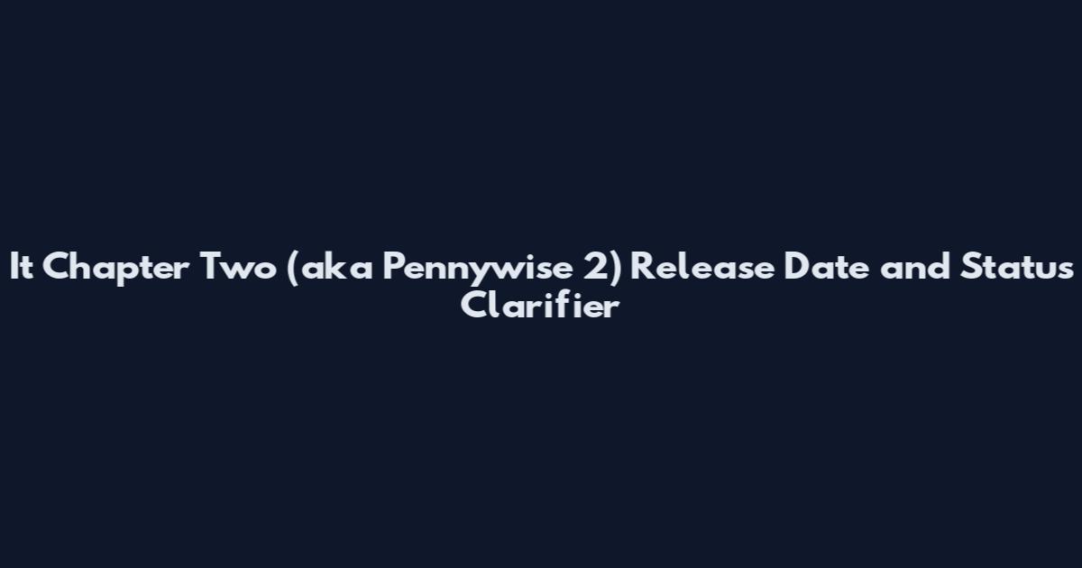 It Chapter Two (aka Pennywise 2) Release Date and Status Clarifier