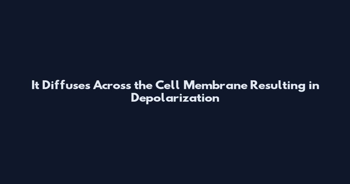 It Diffuses Across the Cell Membrane Resulting in Depolarization