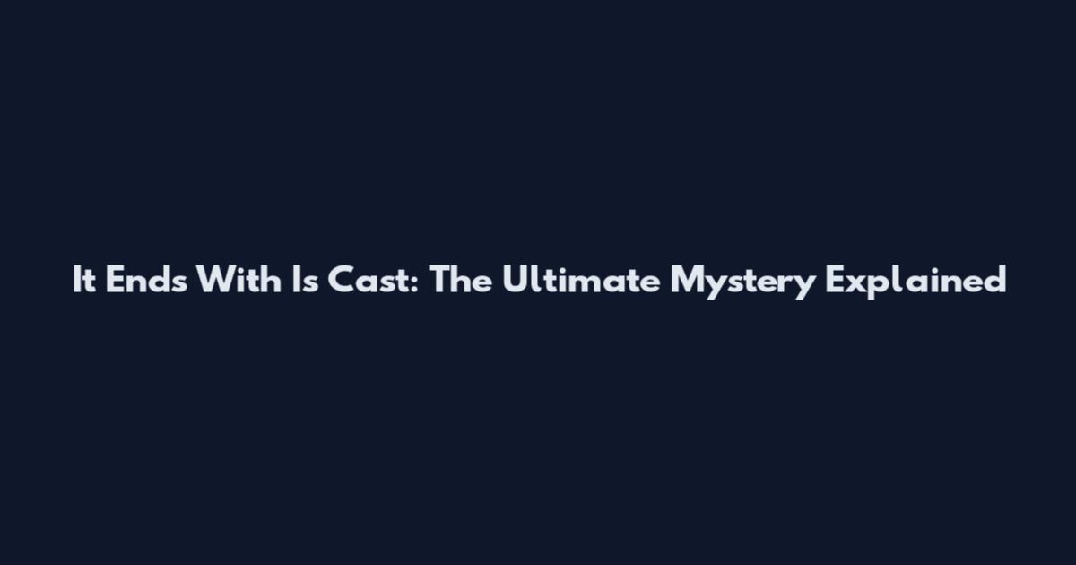 It Ends With Is Cast: The Ultimate Mystery Explained