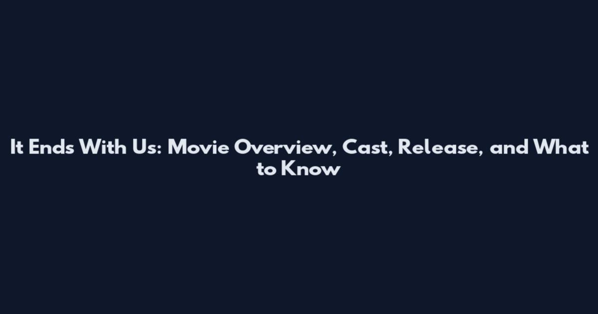 It Ends With Us: Movie Overview, Cast, Release, and What to Know