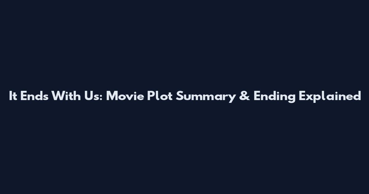 It Ends With Us: Movie Plot Summary & Ending Explained