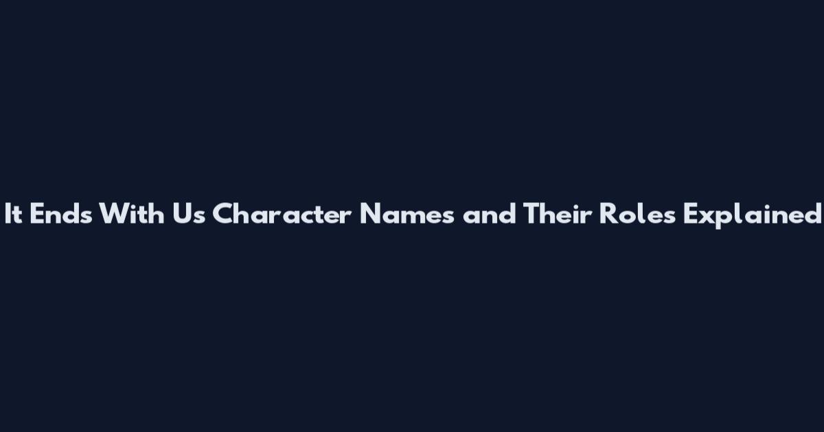 It Ends With Us Character Names and Their Roles Explained