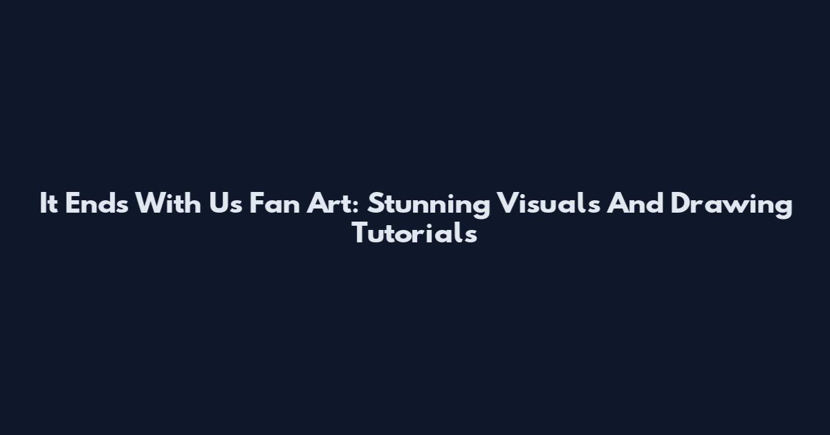 It Ends With Us Fan Art: Stunning Visuals And Drawing Tutorials