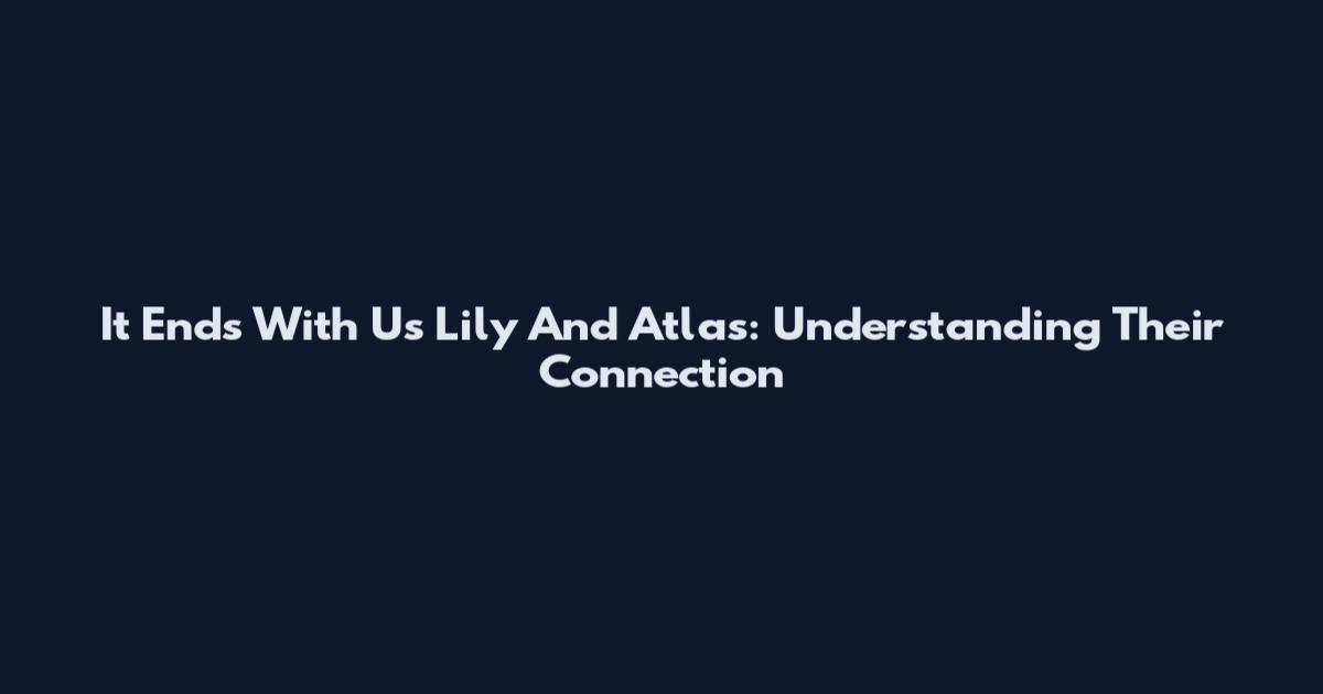 It Ends With Us Lily And Atlas: Understanding Their Connection