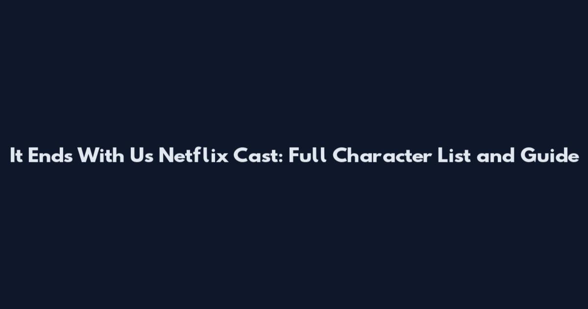 It Ends With Us Netflix Cast: Full Character List and Guide