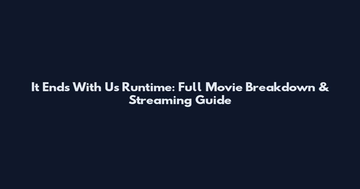 It Ends With Us Runtime: Full Movie Breakdown & Streaming Guide