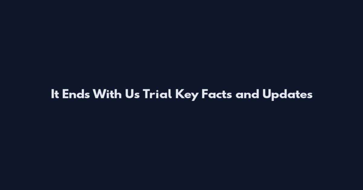 It Ends With Us Trial Key Facts and Updates