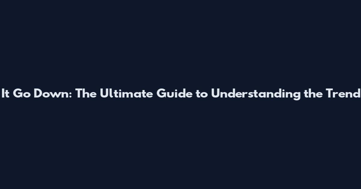 It Go Down: The Ultimate Guide to Understanding the Trend