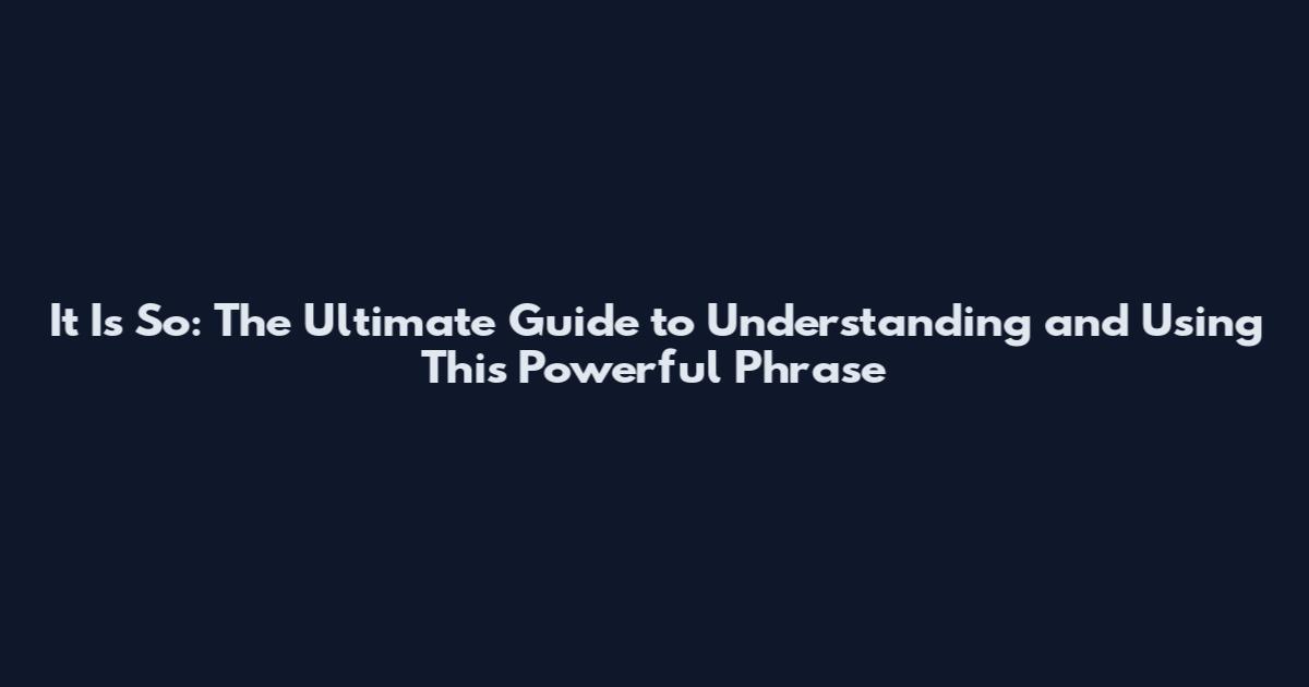 It Is So: The Ultimate Guide to Understanding and Using This Powerful Phrase