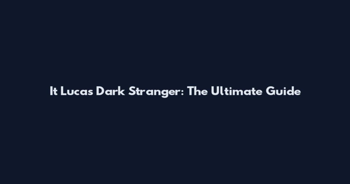 It Lucas Dark Stranger: The Ultimate Guide