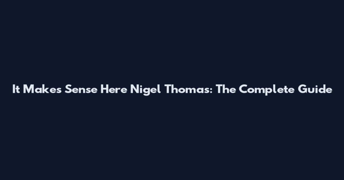 It Makes Sense Here Nigel Thomas: The Complete Guide