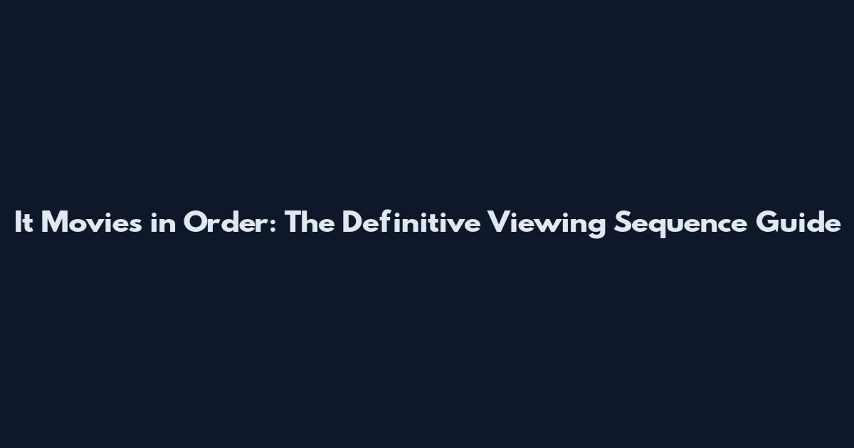 It Movies in Order: The Definitive Viewing Sequence Guide