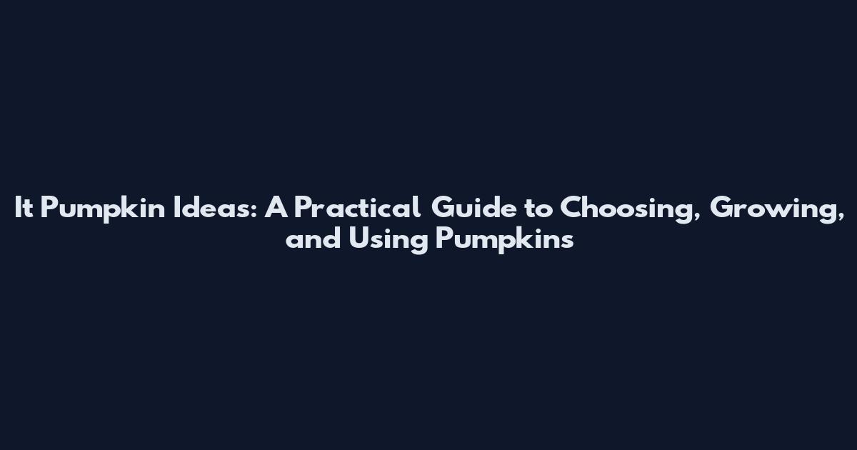 It Pumpkin Ideas: A Practical Guide to Choosing, Growing, and Using Pumpkins