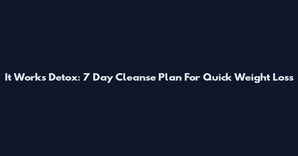 It Works Detox: 7 Day Cleanse Plan For Quick Weight Loss
