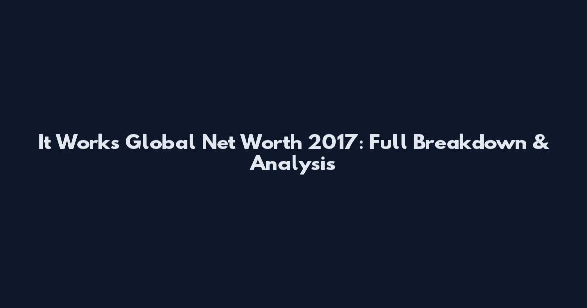 It Works Global Net Worth 2017: Full Breakdown & Analysis
