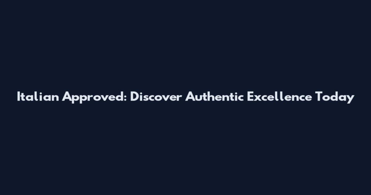 Italian Approved: Discover Authentic Excellence Today