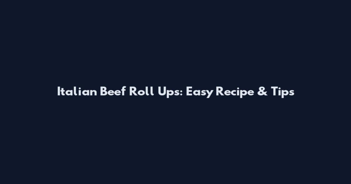 Italian Beef Roll Ups: Easy Recipe & Tips