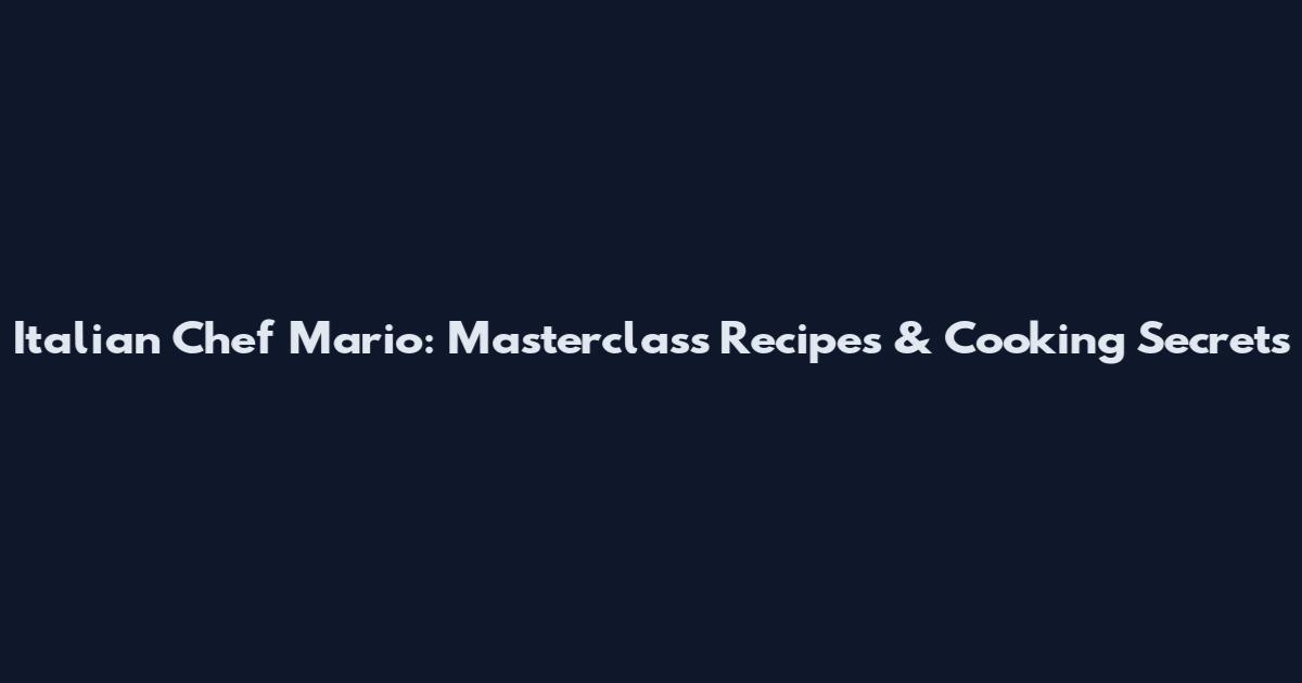 Italian Chef Mario: Masterclass Recipes & Cooking Secrets