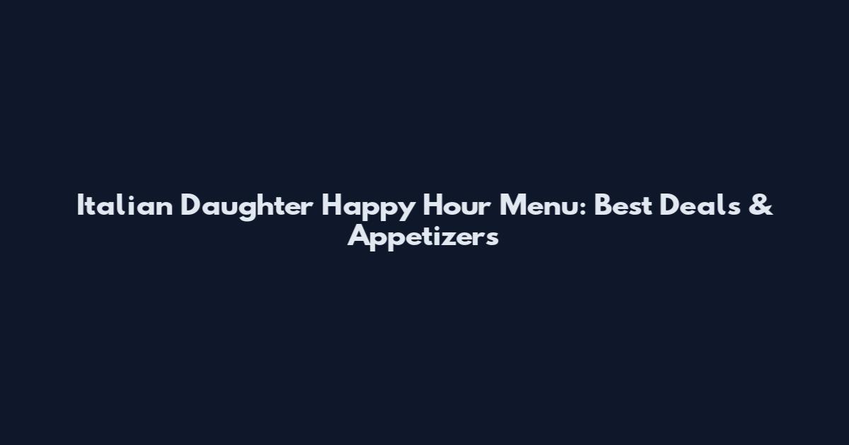 Italian Daughter Happy Hour Menu: Best Deals & Appetizers