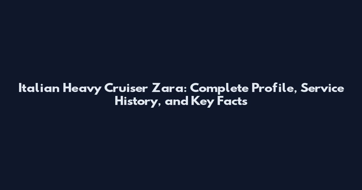 Italian Heavy Cruiser Zara: Complete Profile, Service History, and Key Facts