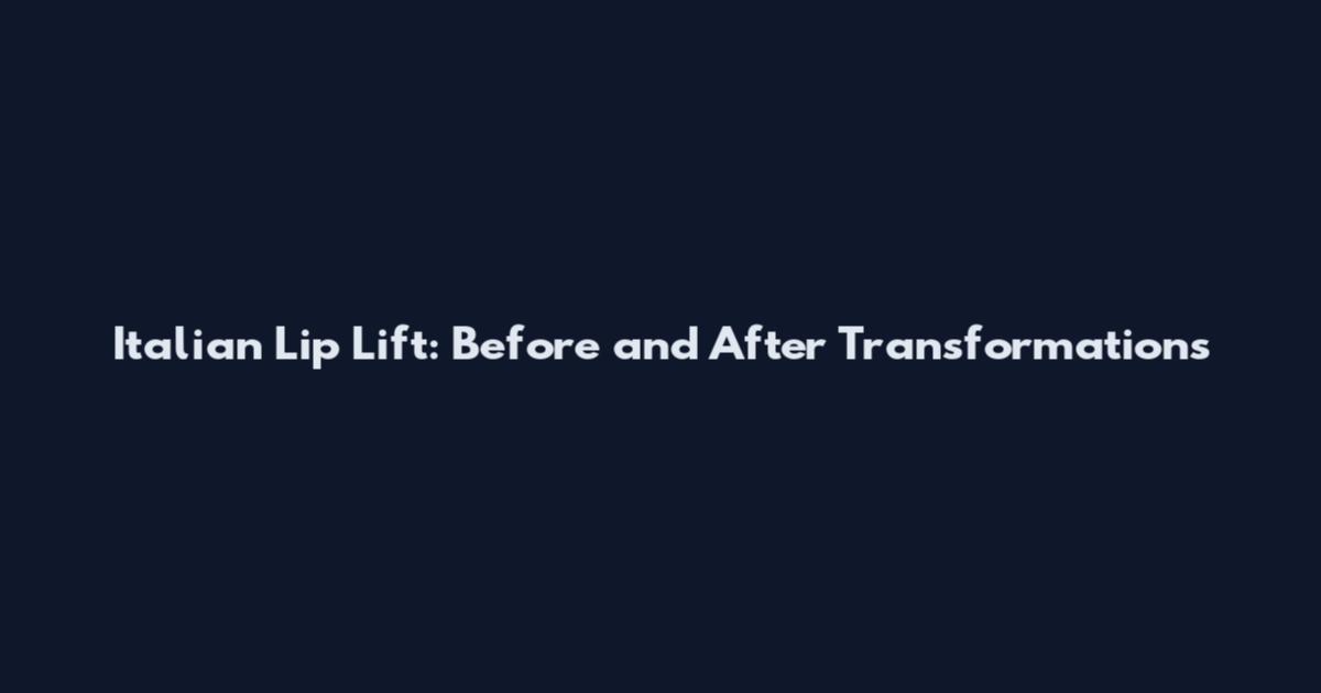 Italian Lip Lift: Before and After Transformations