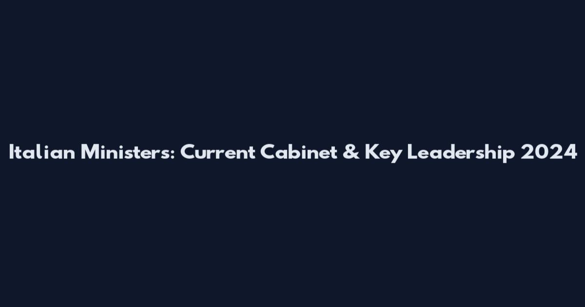 Italian Ministers: Current Cabinet & Key Leadership 2024