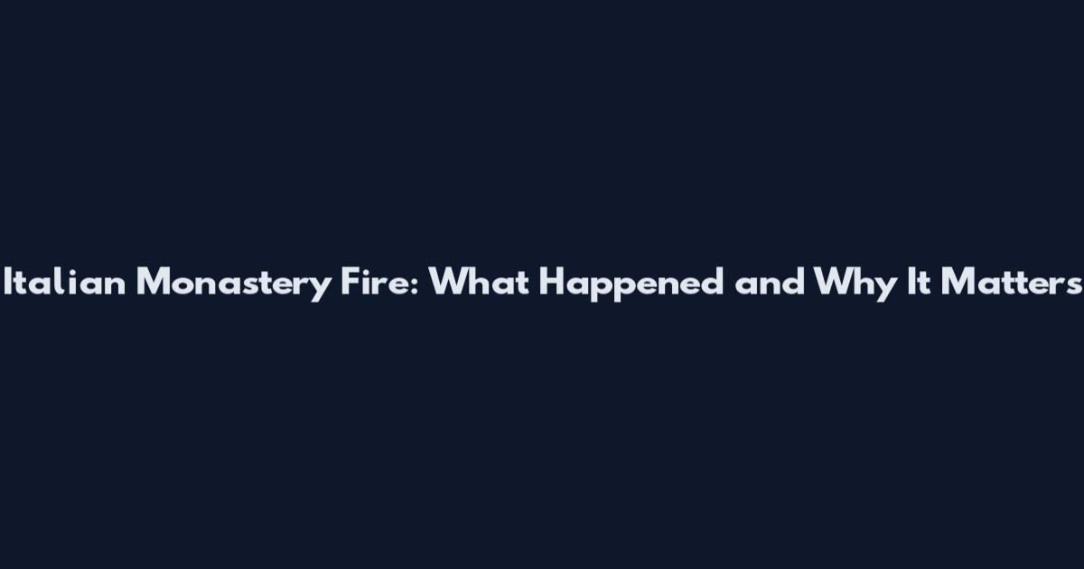 Italian Monastery Fire: What Happened and Why It Matters
