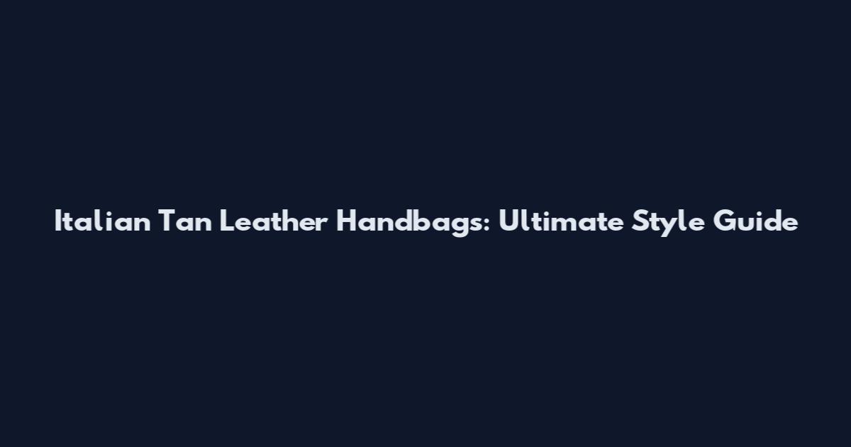 Italian Tan Leather Handbags: Ultimate Style Guide