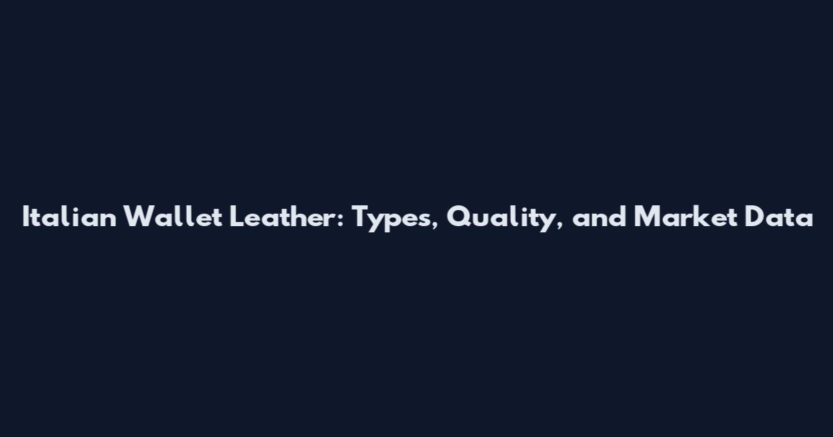 Italian Wallet Leather: Types, Quality, and Market Data