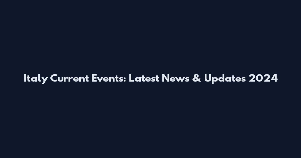 Italy Current Events: Latest News & Updates 2024