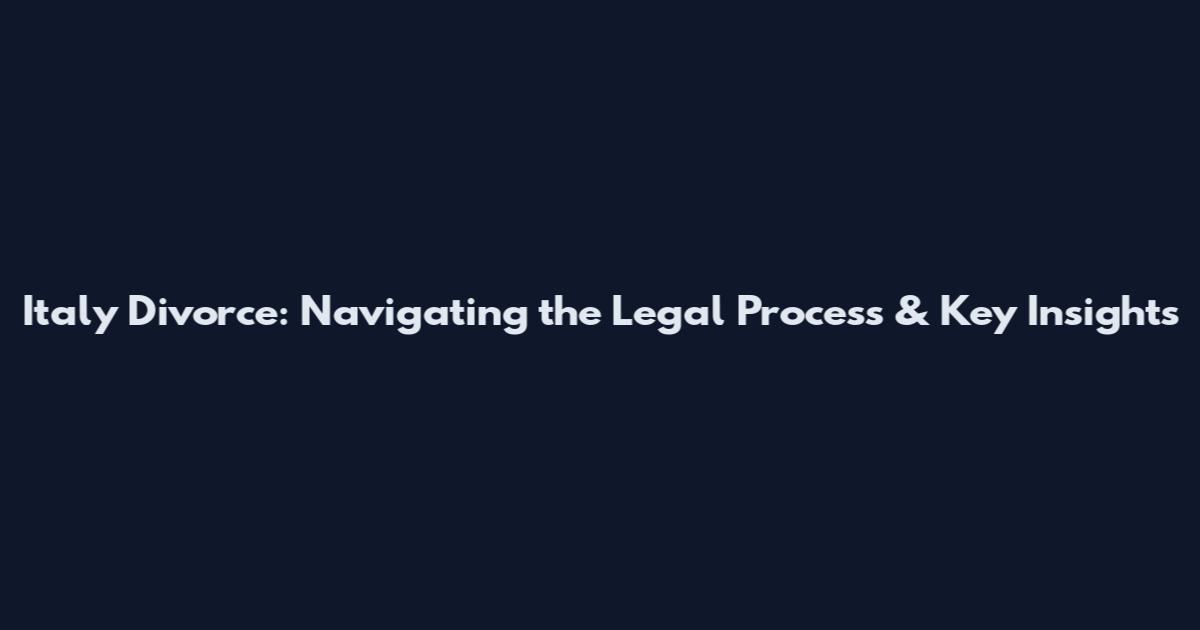 Italy Divorce: Navigating the Legal Process & Key Insights