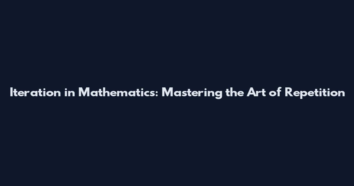 Iteration in Mathematics: Mastering the Art of Repetition
