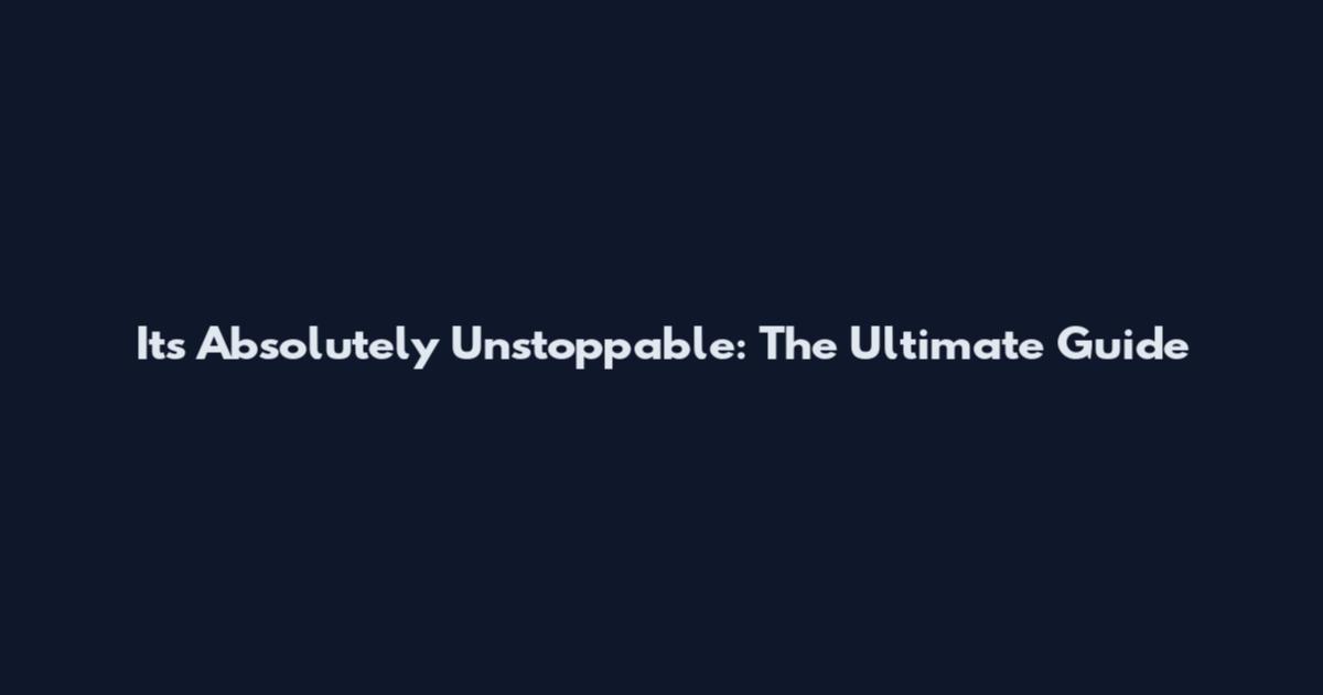 Its Absolutely Unstoppable: The Ultimate Guide