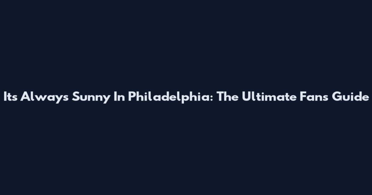 Its Always Sunny In Philadelphia: The Ultimate Fan's Guide