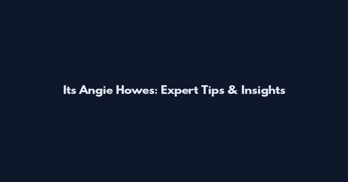 Its Angie Howe's: Expert Tips & Insights