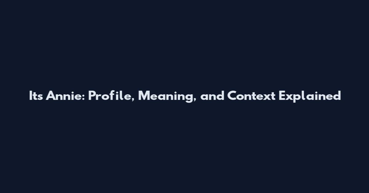 Its Annie: Profile, Meaning, and Context Explained