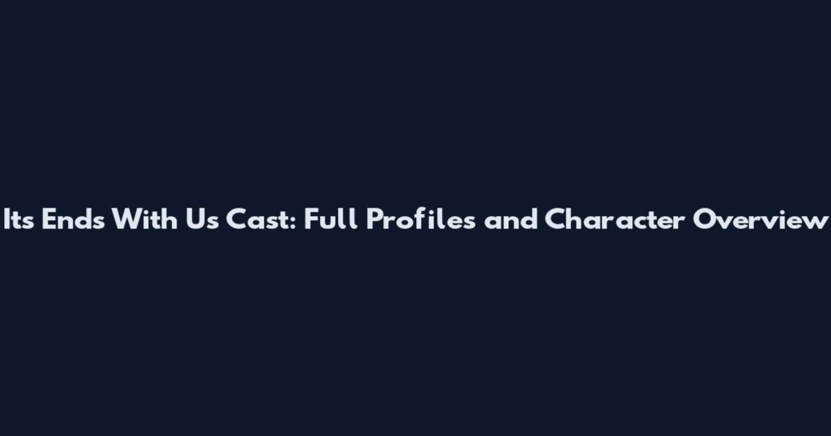 Its Ends With Us Cast: Full Profiles and Character Overview