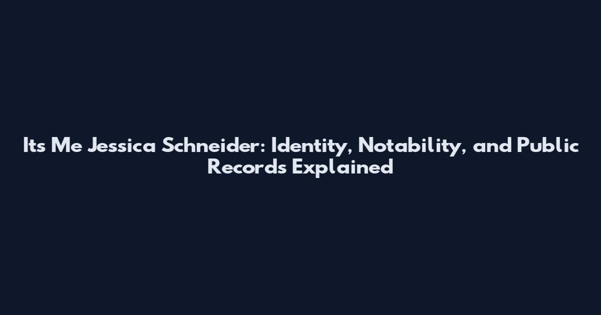 Its Me Jessica Schneider: Identity, Notability, and Public Records Explained