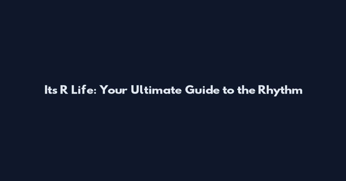 Its R Life: Your Ultimate Guide to the Rhythm